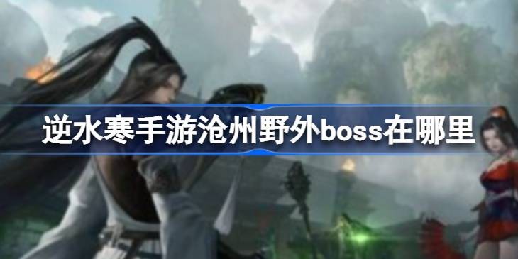 逆水寒手游沧州野外boss在哪-沧州野外boss位置